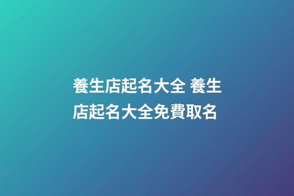 養生店起名大全 養生店起名大全免費取名-第1張-店鋪起名-玄機派